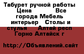 Табурет ручной работы › Цена ­ 1 500 - Все города Мебель, интерьер » Столы и стулья   . Алтай респ.,Горно-Алтайск г.